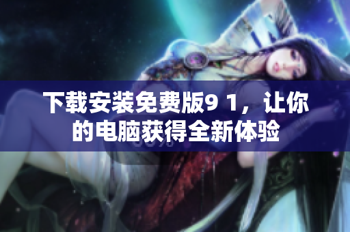 下载安装免费版9 1，让你的电脑获得全新体验