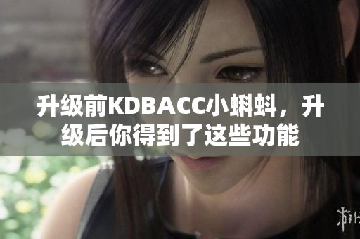 升级前KDBACC小蝌蚪，升级后你得到了这些功能