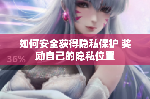 如何安全获得隐私保护 奖励自己的隐私位置