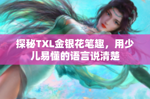 探秘TXL金银花笔趣，用少儿易懂的语言说清楚