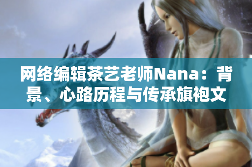 网络编辑茶艺老师Nana：背景、心路历程与传承旗袍文化