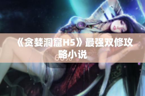 《贪婪洞窟H5》最强双修攻略小说