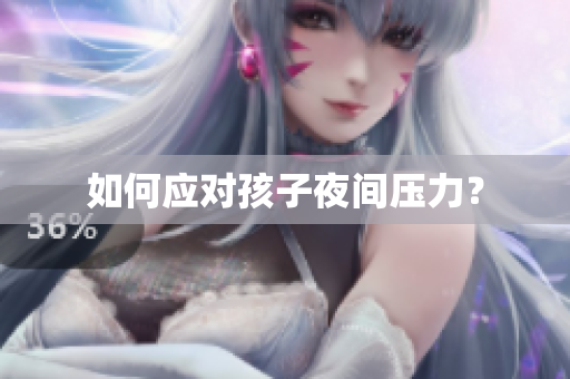 如何应对孩子夜间压力？