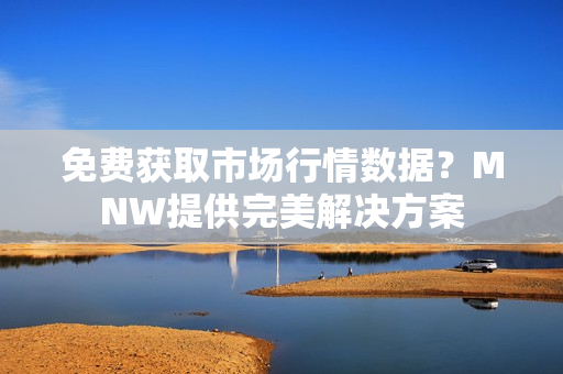 免费获取市场行情数据？MNW提供完美解决方案