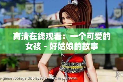 高清在线观看：一个可爱的女孩 - 好姑娘的故事
