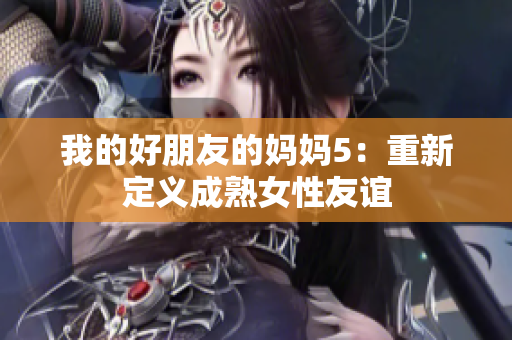 我的好朋友的妈妈5：重新定义成熟女性友谊