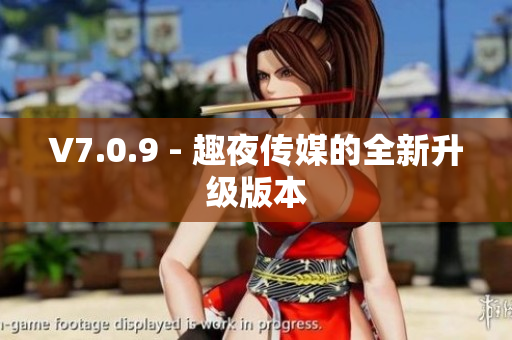 V7.0.9 - 趣夜传媒的全新升级版本