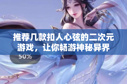推荐几款扣人心弦的二次元游戏，让你畅游神秘异界