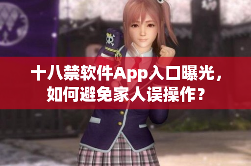 十八禁软件App入口曝光，如何避免家人误操作？