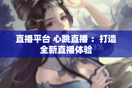 直播平台 心跳直播 ：打造全新直播体验