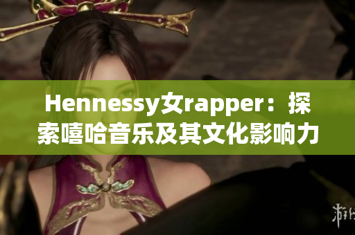Hennessy女rapper：探索嘻哈音乐及其文化影响力