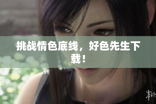 挑战情色底线，好色先生下载！