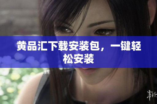 黄品汇下载安装包，一键轻松安装