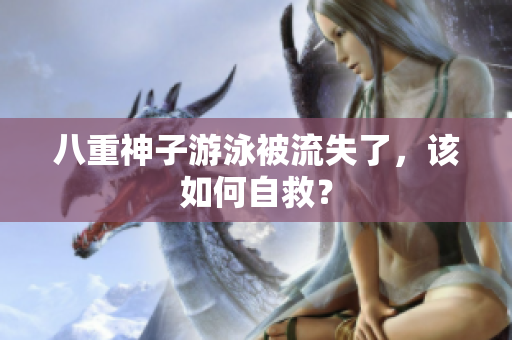 八重神子游泳被流失了，该如何自救？