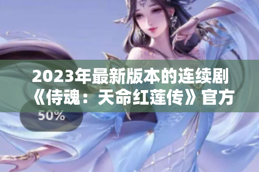2023年最新版本的连续剧《侍魂：天命红莲传》官方下载链接汇总