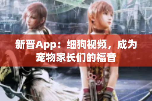 新晋App：细狗视频，成为宠物家长们的福音
