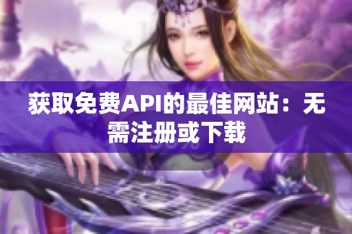 获取免费API的最佳网站：无需注册或下载