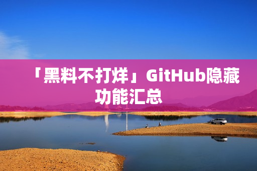 「黑料不打烊」GitHub隐藏功能汇总