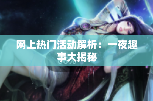 网上热门活动解析：一夜趣事大揭秘