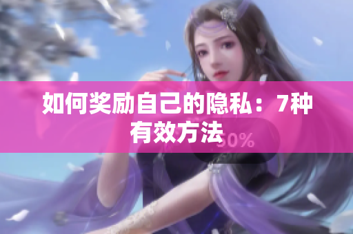 如何奖励自己的隐私：7种有效方法