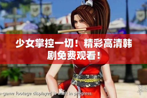 少女掌控一切！精彩高清韩剧免费观看！