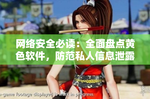 网络安全必读：全面盘点黄色软件，防范私人信息泄露