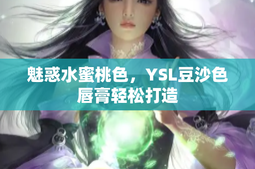 魅惑水蜜桃色，YSL豆沙色唇膏轻松打造