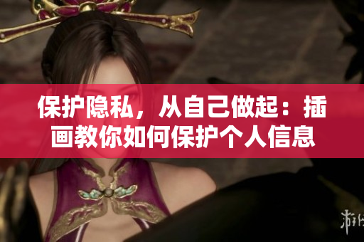 保护隐私，从自己做起：插画教你如何保护个人信息