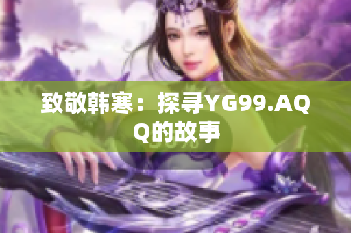 致敬韩寒：探寻YG99.AQQ的故事