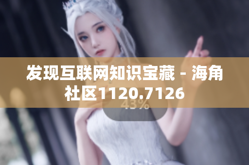 发现互联网知识宝藏 - 海角社区1120.7126