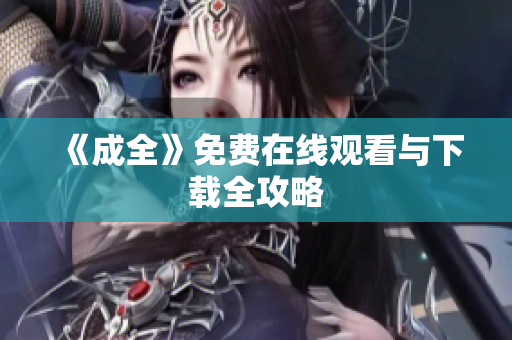 《成全》免费在线观看与下载全攻略