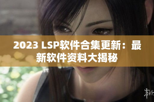 2023 LSP软件合集更新：最新软件资料大揭秘