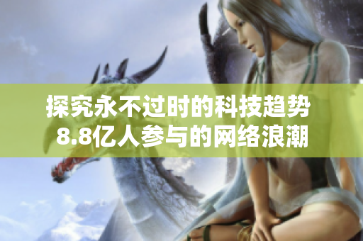 探究永不过时的科技趋势 8.8亿人参与的网络浪潮