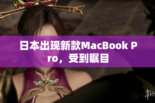 日本出现新款MacBook Pro，受到瞩目