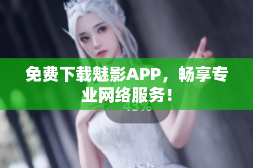 免费下载魅影APP，畅享专业网络服务！