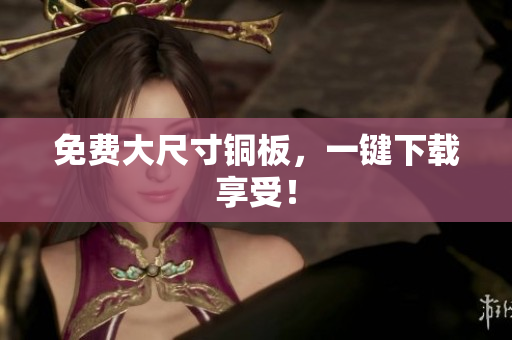 免费大尺寸铜板，一键下载享受！