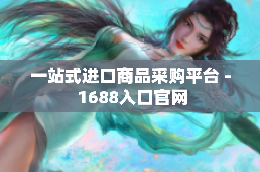 一站式进口商品采购平台 - 1688入口官网