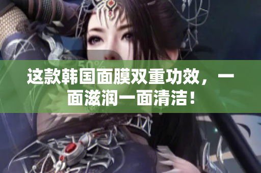 这款韩国面膜双重功效，一面滋润一面清洁！