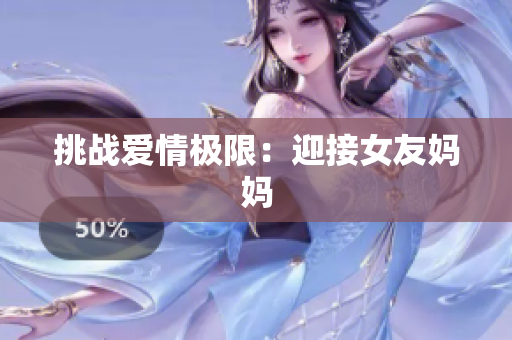 挑战爱情极限：迎接女友妈妈