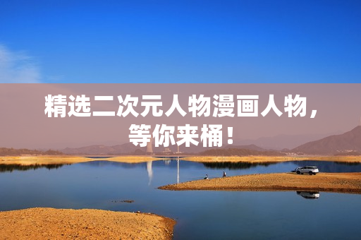精选二次元人物漫画人物，等你来桶！