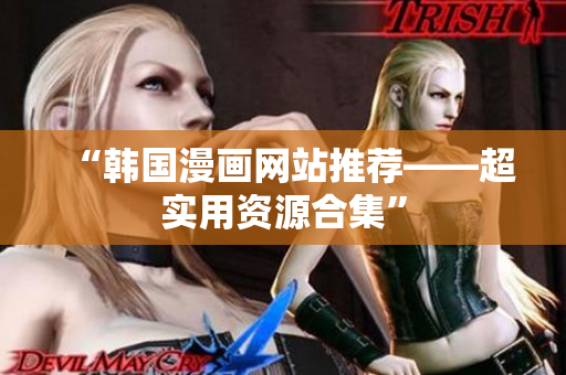 “韩国漫画网站推荐——超实用资源合集”