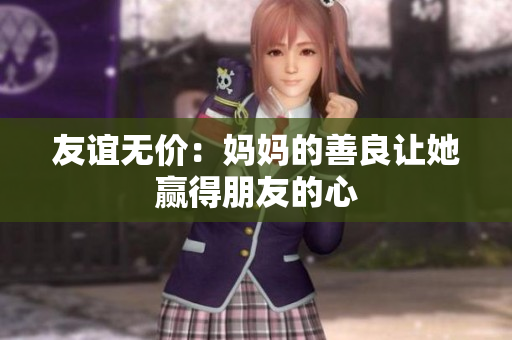 友谊无价：妈妈的善良让她赢得朋友的心