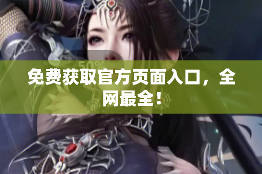 免费获取官方页面入口，全网最全！
