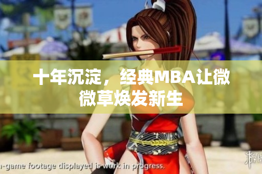 十年沉淀，经典MBA让微微草焕发新生