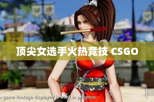 顶尖女选手火热竞技 CSGO