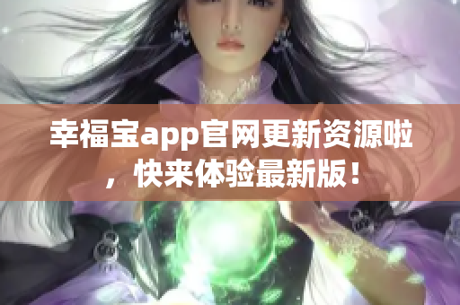 幸福宝app官网更新资源啦，快来体验最新版！