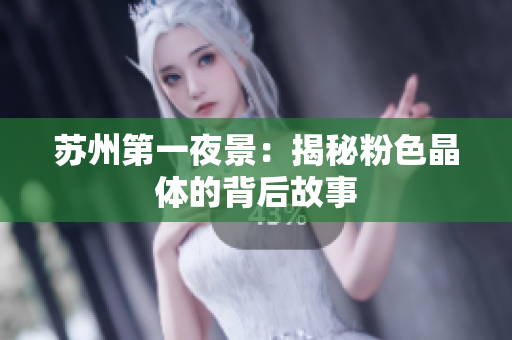 苏州第一夜景：揭秘粉色晶体的背后故事