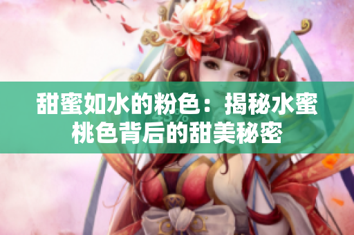 甜蜜如水的粉色：揭秘水蜜桃色背后的甜美秘密