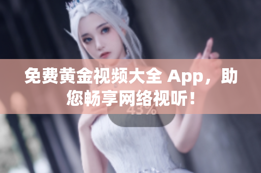 免费黄金视频大全 App，助您畅享网络视听！