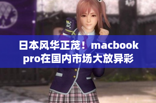 日本风华正茂！macbookpro在国内市场大放异彩